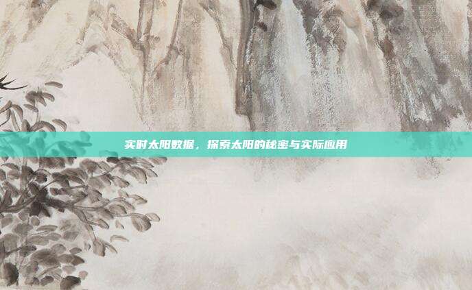 实时太阳数据，探索太阳的秘密与实际应用