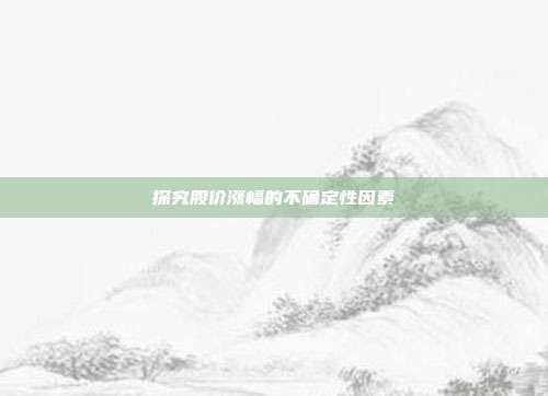 探究股价涨幅的不确定性因素