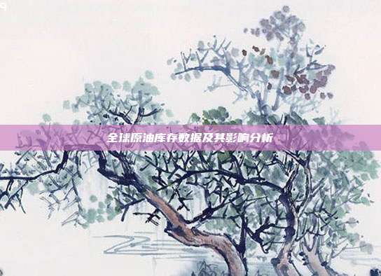 全球原油库存数据及其影响分析