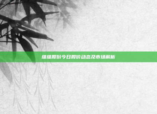 维维股份今日股价动态及市场解析