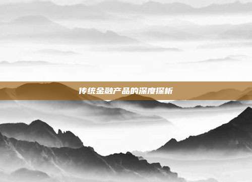 传统金融产品的深度探析