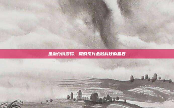 金融分销源码，探索现代金融科技的基石