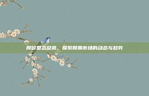 股价型态总览，探索股票市场的动态与趋势