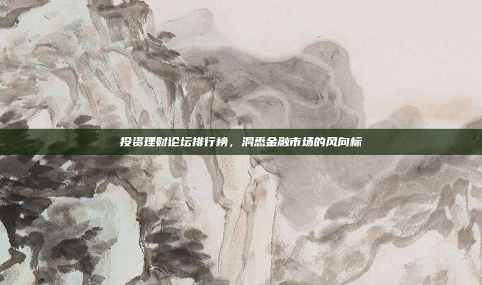 投资理财论坛排行榜，洞悉金融市场的风向标