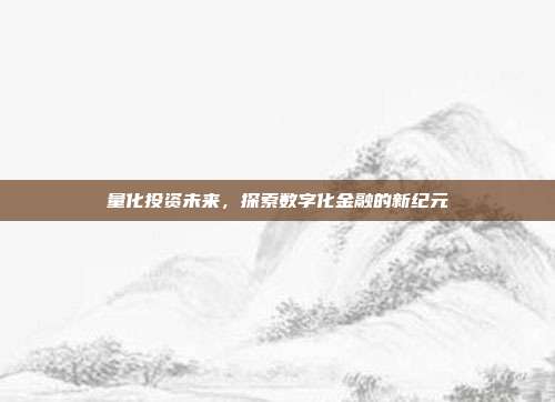 量化投资未来，探索数字化金融的新纪元
