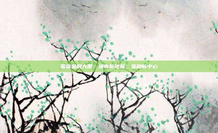 国信金融大厦,城市新地标,金融新中心
