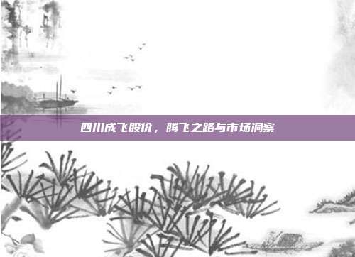 四川成飞股价，腾飞之路与市场洞察