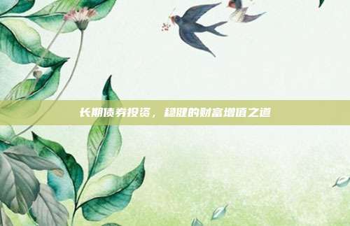 长期债券投资，稳健的财富增值之道