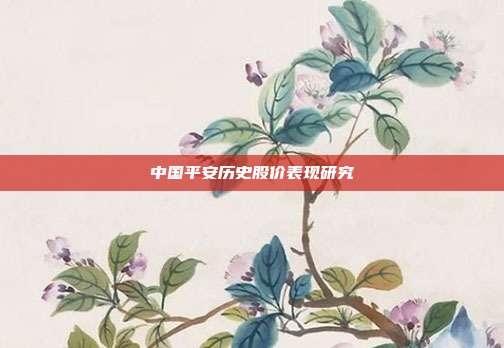 中国平安历史股价表现研究