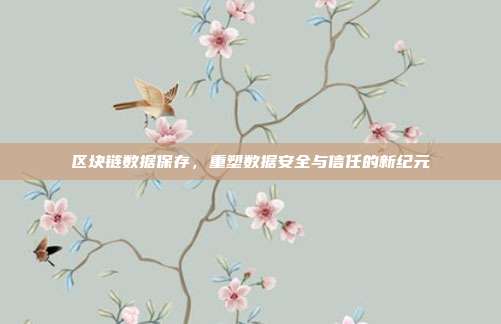 区块链数据保存，重塑数据安全与信任的新纪元