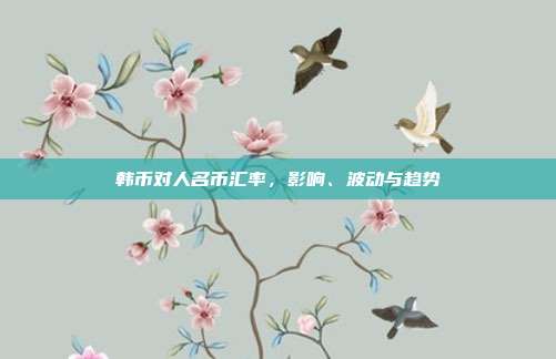 韩币对人名币汇率，影响、波动与趋势