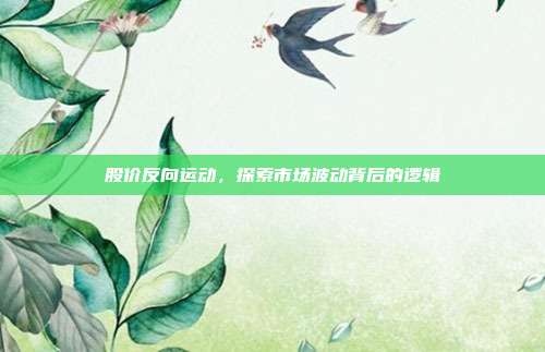 股价反向运动，探索市场波动背后的逻辑