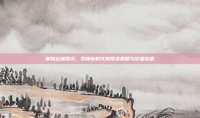 联和运通投资，引领新时代的投资策略与价值创造