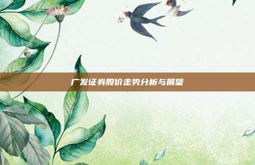 广发证券股价走势分析与展望
