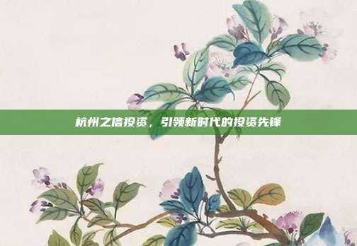 杭州之信投资，引领新时代的投资先锋