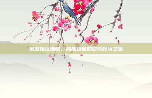 家庭投资理财，构建稳健的财务规划之路