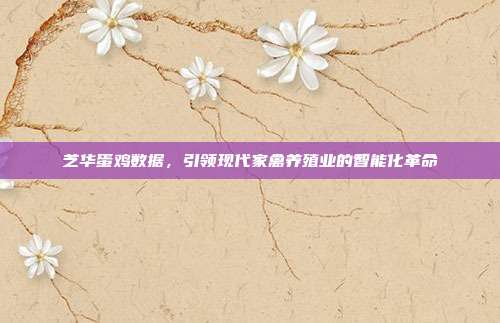 芝华蛋鸡数据，引领现代家禽养殖业的智能化革命