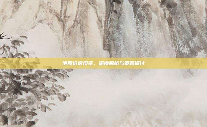 港股价值投资，深度解析与策略探讨
