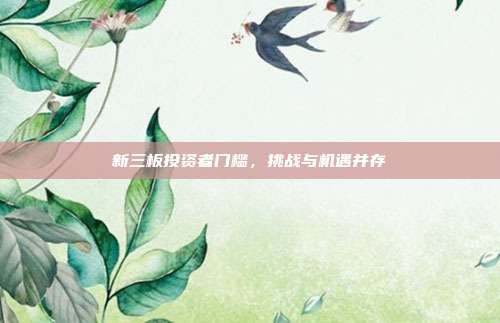 新三板投资者门槛，挑战与机遇并存