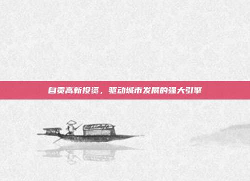 自贡高新投资，驱动城市发展的强大引擎