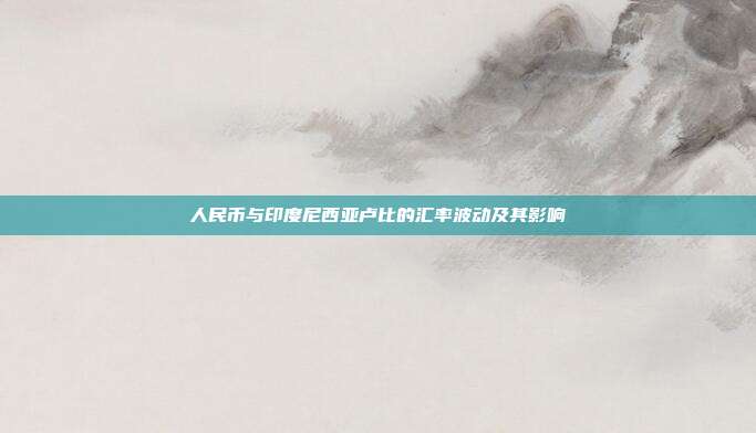 人民币与印度尼西亚卢比的汇率波动及其影响