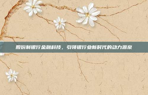 股份制银行金融科技，引领银行业新时代的动力源泉