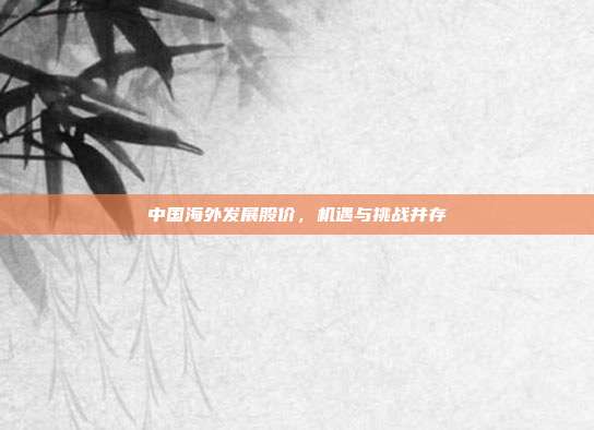 中国海外发展股价，机遇与挑战并存