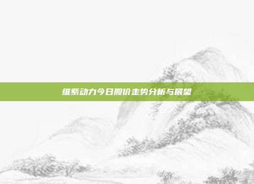 维紫动力今日股价走势分析与展望