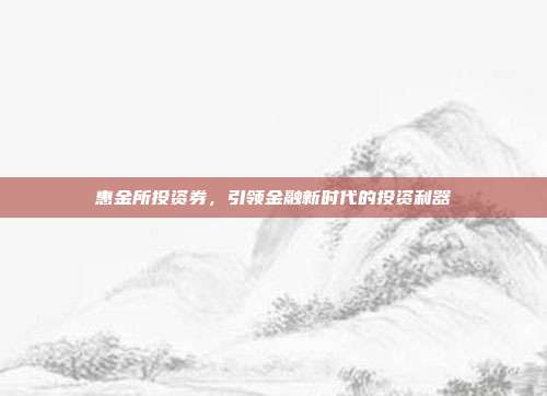 惠金所投资券，引领金融新时代的投资利器