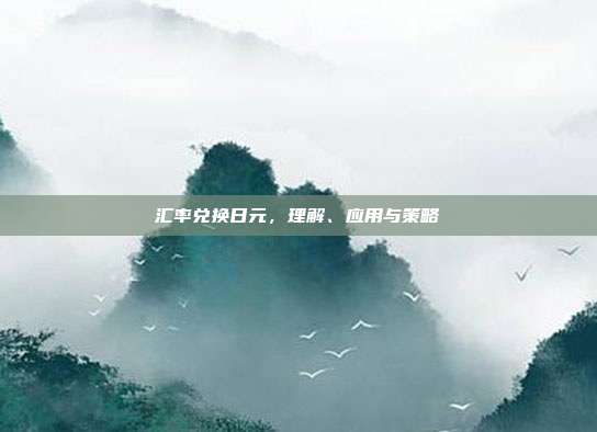 汇率兑换日元，理解、应用与策略