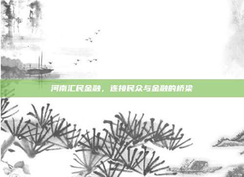 河南汇民金融，连接民众与金融的桥梁