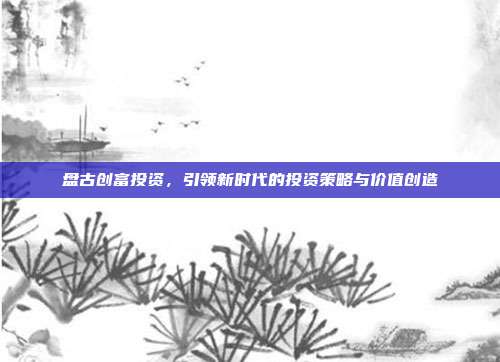 盘古创富投资，引领新时代的投资策略与价值创造