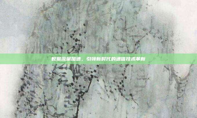 数据流量加速，引领新时代的通信技术革新