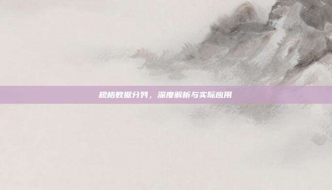 规格数据分列，深度解析与实际应用