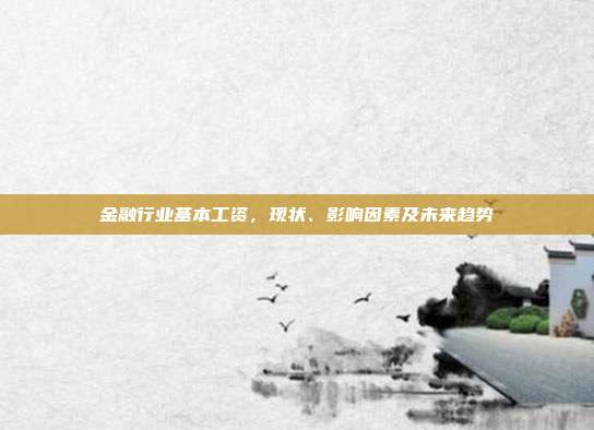金融行业基本工资，现状、影响因素及未来趋势