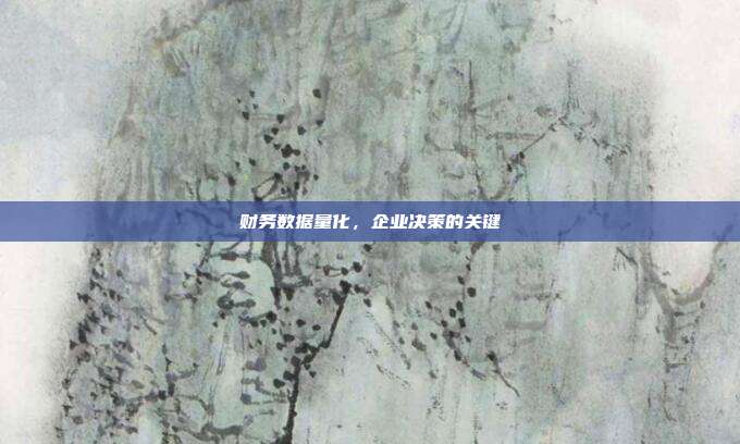财务数据量化，企业决策的关键