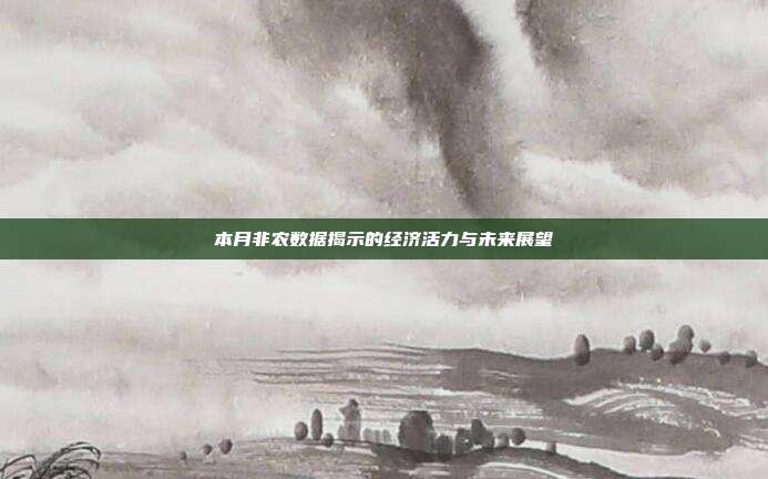 本月非农数据揭示的经济活力与未来展望