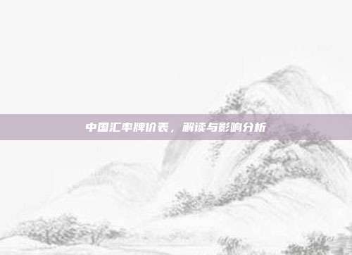 中国汇率牌价表，解读与影响分析