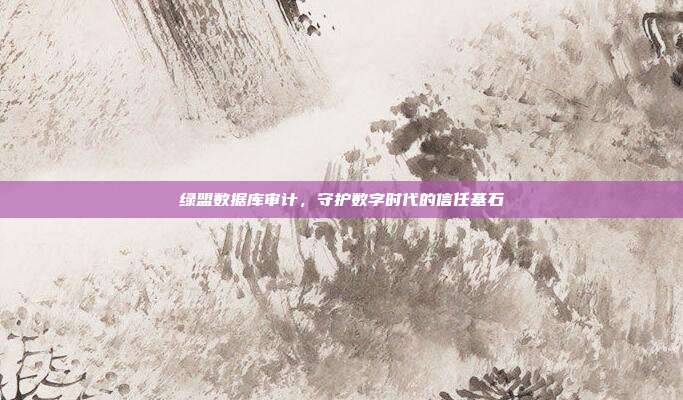 绿盟数据库审计，守护数字时代的信任基石
