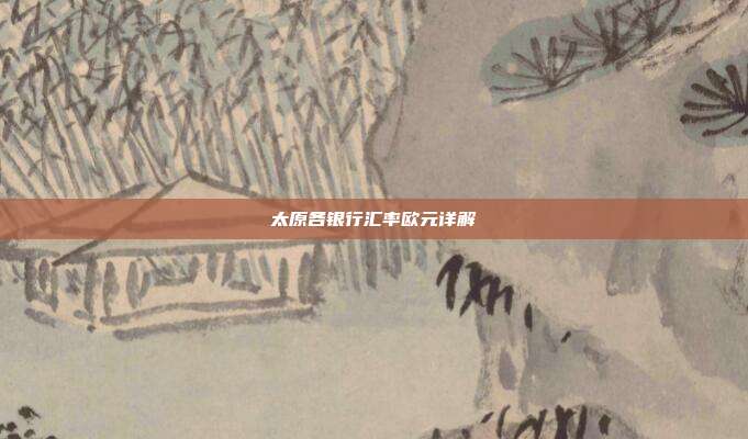 太原各银行汇率欧元详解