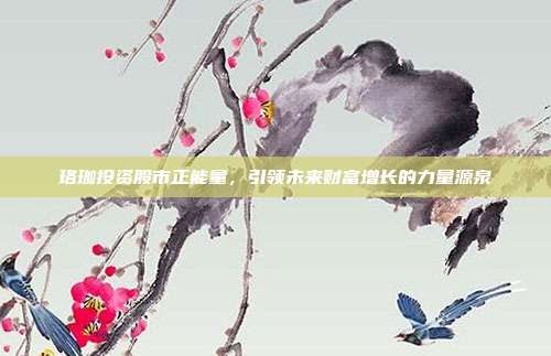 珞珈投资股市正能量，引领未来财富增长的力量源泉