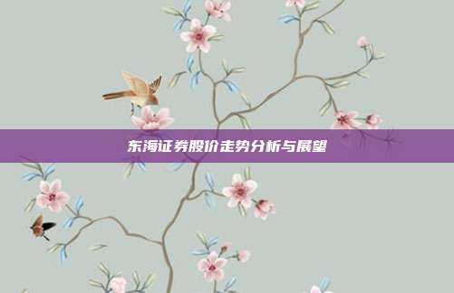 东海证券股价走势分析与展望