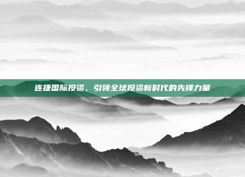 连捷国际投资，引领全球投资新时代的先锋力量