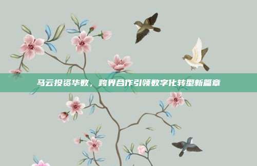 马云投资华数，跨界合作引领数字化转型新篇章