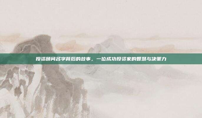 投资顾问名字背后的故事，一位成功投资家的智慧与决策力