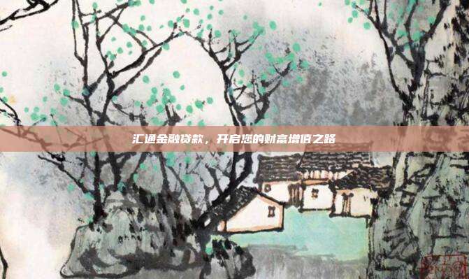 汇通金融贷款，开启您的财富增值之路