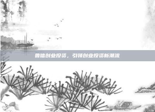 鲁信创业投资，引领创业投资新潮流