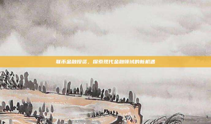 联币金融投资，探索现代金融领域的新机遇