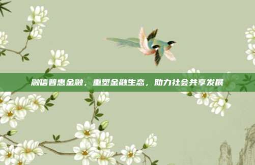 融信普惠金融，重塑金融生态，助力社会共享发展