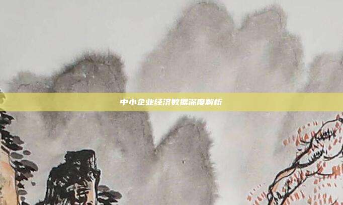 中小企业经济数据深度解析